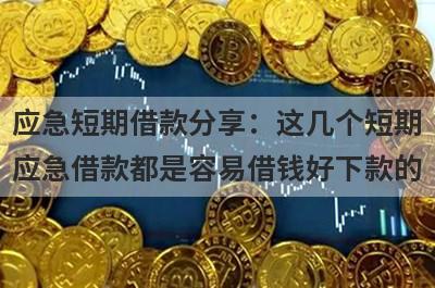 应急短期借款分享：这几个短期应急借款都是容易借钱好下款的