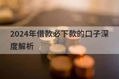 2024年借款必下款的口子深度解析，这5个小额贷款平台，不仅简单还好通过！