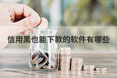 信用黑也能下款的软件有哪些