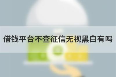 借钱平台不查征信无视黑白有吗？这几个网贷放水好下款