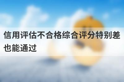 信用评估不合格综合评分特别差也能通过，这5个平台秒下款