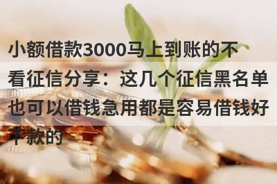 小额借款3000马上到账的不看征信分享：这几个征信黑名单也可以借钱急用都是容易借钱好下款的