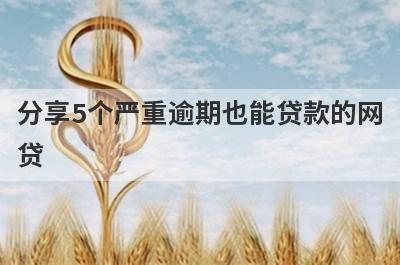 分享5个严重逾期也能贷款的网贷，可以满足大家的需求