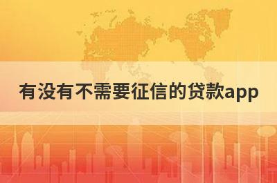 有没有不需要征信的贷款app？独家盘点小贷平台好借款不看征信，申请简单