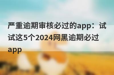 严重逾期审核必过的app：试试这5个2024网黑逾期必过app