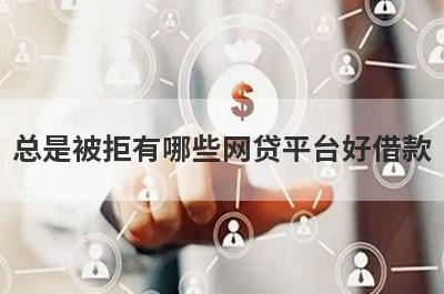 总是被拒有哪些网贷平台好借款