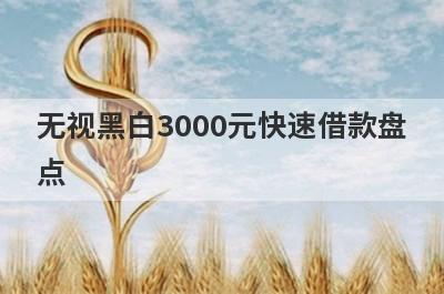 无视黑白3000元快速借款盘点，多家小额贷款平台都是近期好下款的