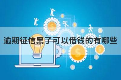 逾期征信黑了可以借钱的有哪些？盘点双黑有逾期也能借到钱的贷款平台