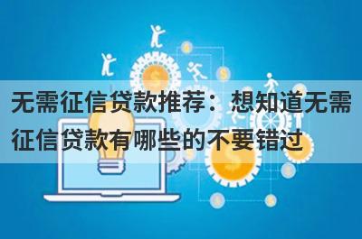 无需征信贷款推荐：想知道无需征信贷款有哪些的不要错过！