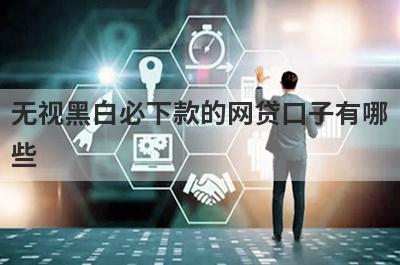 无视黑白必下款的网贷口子有哪些？这5个容易下款，能借到钱秒到账！