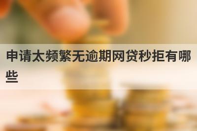 申请太频繁无逾期网贷秒拒有哪些？独家盘点借钱的平台百分之能借到2024