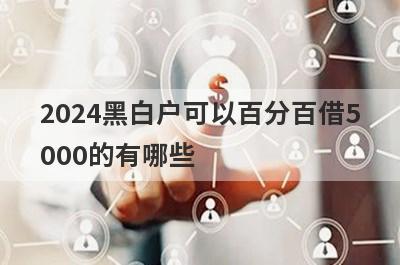 2024黑白户可以百分百借5000的有哪些？这5个马上到账