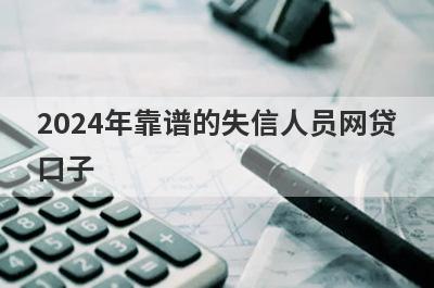 2024年靠谱的失信人员网贷口子 盘点5个不看征信的网上借款