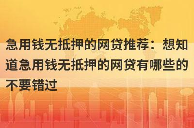 急用钱无抵押的网贷推荐：想知道急用钱无抵押的网贷有哪些的不要错过！