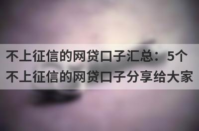 不上征信的网贷口子汇总：5个不上征信的网贷口子分享给大家！