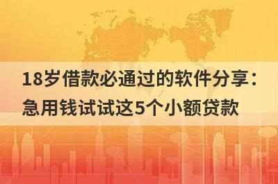 18岁借款必通过的软件分享：
急用钱试试这5个小额贷款
