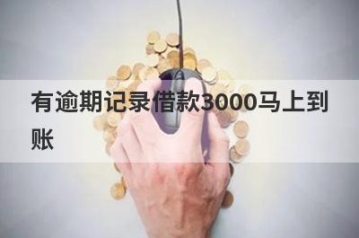 有逾期记录借款3000马上到账，整理5个有逾期记录马上到账平台
