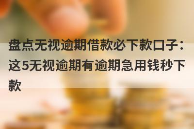 盘点无视逾期借款必下款口子：
这5无视逾期有逾期急用钱秒下
款
