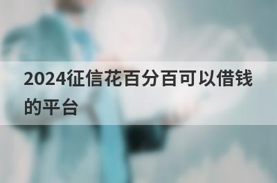 2024征信花百分百可以借钱的平台 整理5个小额贷款必过无门槛