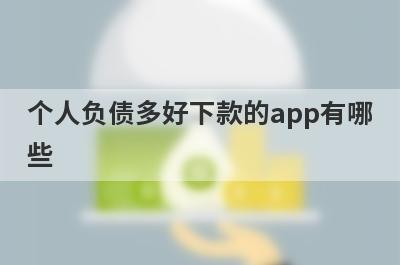 个人负债多好下款的app有哪些？精选个人负债太高审核必过的贷款app