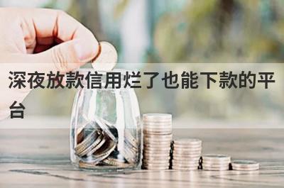 深夜放款信用烂了也能下款的平台，这5个马上到账
