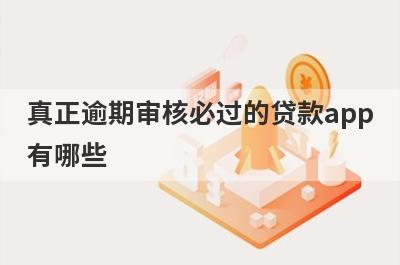 真正逾期审核必过的贷款app有哪些？这5个网贷逾期审核必过