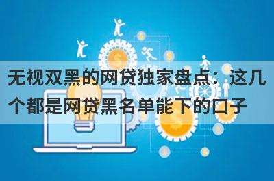 无视双黑的网贷独家盘点：这几个都是网贷黑名单能下的口子