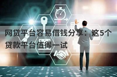 网贷平台容易借钱分享：这5个贷款平台值得一试！