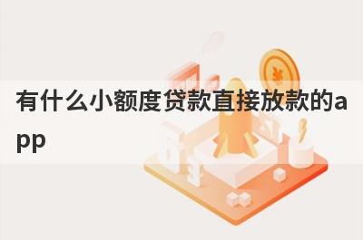 有什么小额度贷款直接放款的app？这几个都可以了解，总有一个适合你！