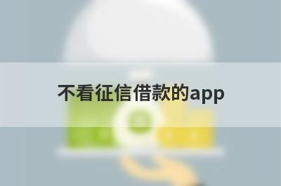 不看征信借款的app 盘点5个不看征信批贷款