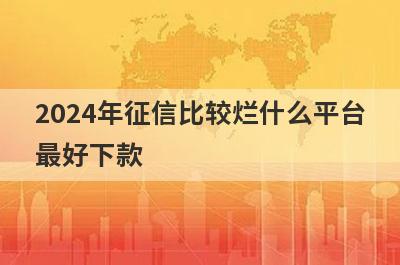 2024年征信比较烂什么平台最好下款？精选5个征信比较烂必下款平台