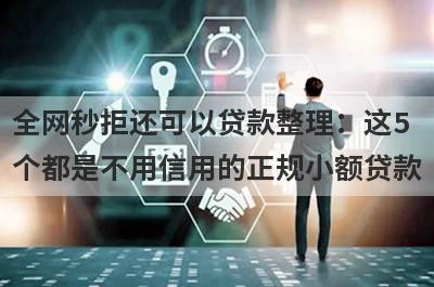 全网秒拒还可以贷款整理：这5个都是不用信用的正规小额贷款