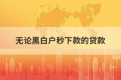 无论黑白户秒下款的贷款(征信不好也可以秒下的网贷)