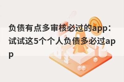负债有点多审核必过的app：试试这5个个人负债多必过app