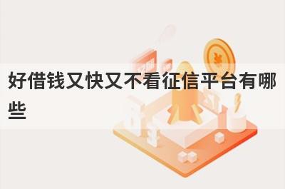 好借钱又快又不看征信平台有哪些？分享5个可以借钱马上到账的平台