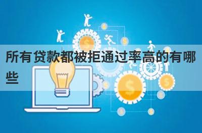 所有贷款都被拒通过率高的有哪些？5个所有贷款都被拒必下款口子