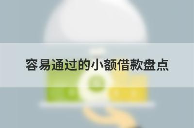 容易通过的小额借款盘点，多家小额贷款平台都是近期好下款的