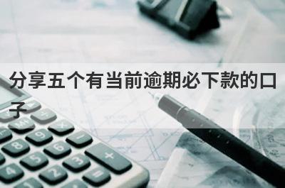 分享五个有当前逾期必下款的口子，可以满足大家的需求