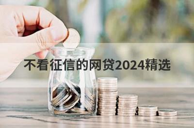 不看征信的网贷2024精选 这5个口子随便就能下款