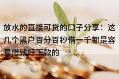 放水的直接可贷的口子分享：这
几个黑户百分百秒借一千都是容
易借钱好下款的
