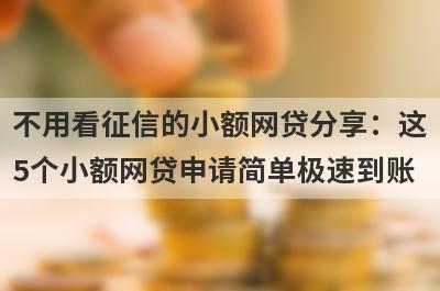 不用看征信的小额网贷分享：这5个小额网贷申请简单极速到账！