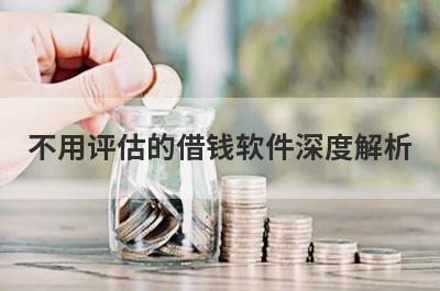 不用评估的借钱软件深度解析，这5个小额贷款平台，不仅简单还好通过！