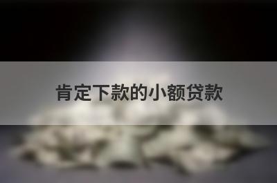 肯定下款的小额贷款，小额贷款马上到帐的