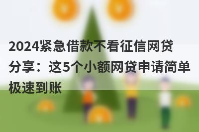 2024紧急借款不看征信网贷
分享：这5个小额网贷申请简单
极速到账
