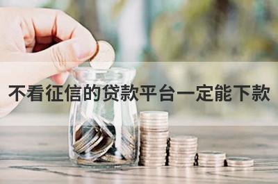 不看征信的贷款平台一定能下款 征信不好这里可以借钱