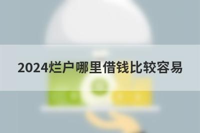 2024烂户哪里借钱比较容易？分享5个烂户能借到钱的平台