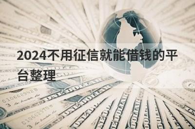 2024不用征信就能借钱的平台整理，这些2024不用征信就能借钱的平台都很不错，支持闪电放款！