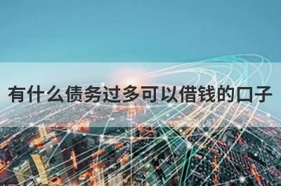 有什么债务过多可以借钱的口子？5个过度负债必下款口子