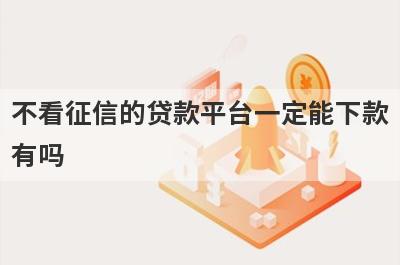 不看征信的贷款平台一定能下款有吗？这5个平台借款秒到账