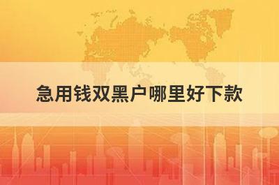 急用钱双黑户哪里好下款？独家精选5个秒下款小额贷款